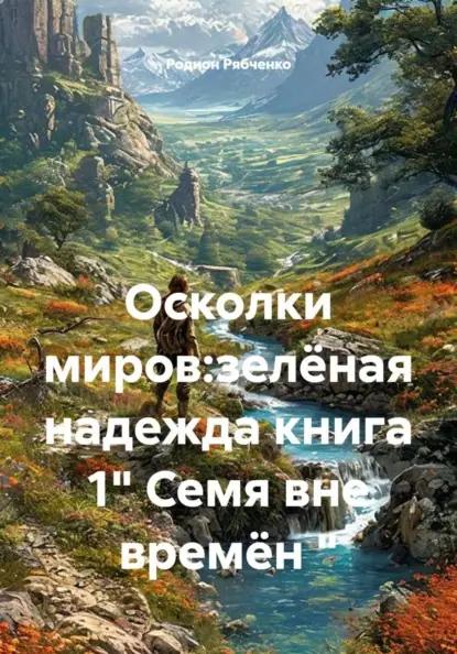 Осколки миров:зелёная надежда книга 1" Семя вне времён "