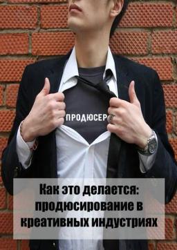Обложка книги «Как это делается: продюсирование в креативных индустриях»