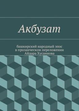 Обложка книги «Акбузат. башкирский народный эпос в прозаическом переложении Айдара Хусаинова»
