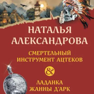 Обложка аудиокниги «Смертельный инструмент ацтеков. Ладанка Жанны д’Арк»