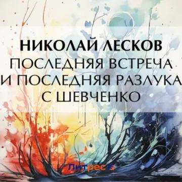 Обложка аудиокниги «Последняя встреча и последняя разлука с Шевченко»