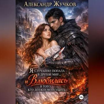 Обложка аудиокниги «Я случайно попала в другой мир… и влюбилась в того, кто должен меня убить»