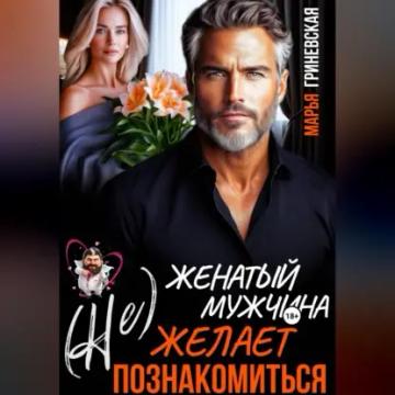 Обложка аудиокниги «(Не) Женатый мужчина желает познакомиться»