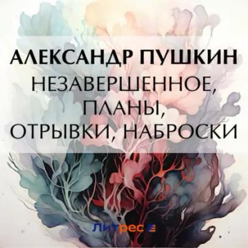 Обложка аудиокниги «Незавершенное, планы, отрывки, наброски»