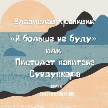 Обложка аудиокниги ««Я больше не буду» или Пистолет капитана Сундуккера»