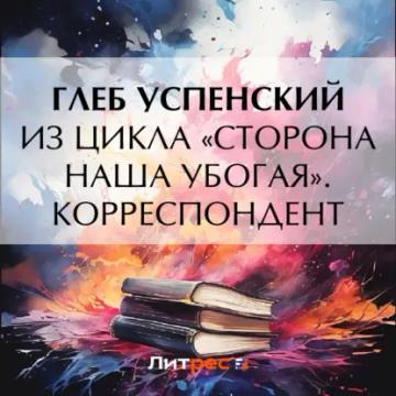 Обложка аудиокниги «Из цикла «Сторона наша убогая». Корреспондент»