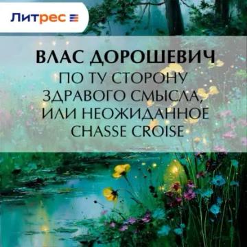 Обложка аудиокниги «По ту сторону здравого смысла, или Неожиданное chassé croisé»