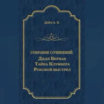 Обложка аудиокниги «Дядя Бернак. Тайна Клумбера. Роковой выстрел (сборник)»