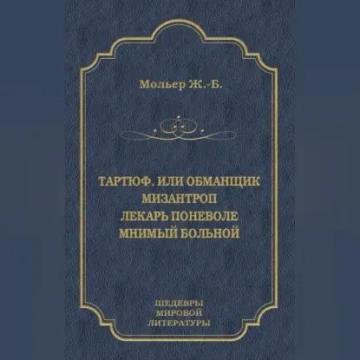Обложка аудиокниги «Тартюф, или Обманщик. Мизантроп. Лекарь поневоле. Мнимый больной (сборник)»