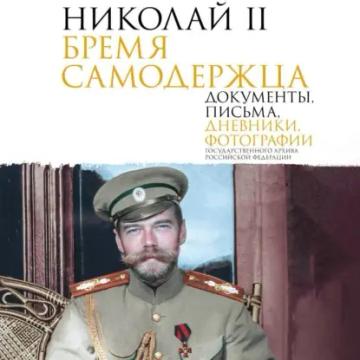 Обложка аудиокниги «Николай II. Бремя самодержца. Документы, письма, дневники, фотографии Государственного архива Российской Федерации»