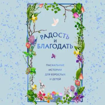 Обложка аудиокниги «Радость и благодать. Пасхальные истории для взрослых и детей»