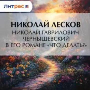 Обложка аудиокниги «Николай Гаврилович Чернышевский в его романе «Что делать?»»