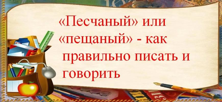 «Песчаный» или «пещаный» - как правильно писать и говорить