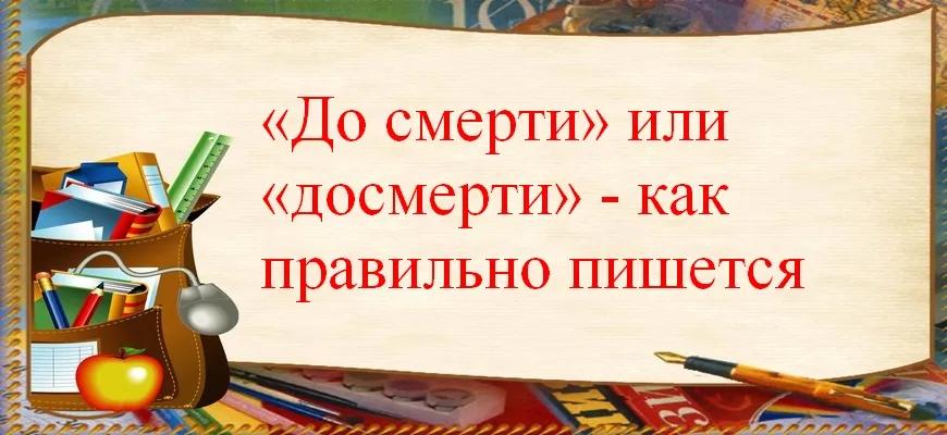 «До смерти» или «досмерти» - как правильно пишется