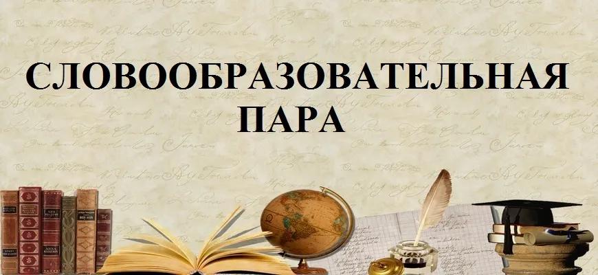 Словообразовательная пара – это… Что такое словообразовательная пара