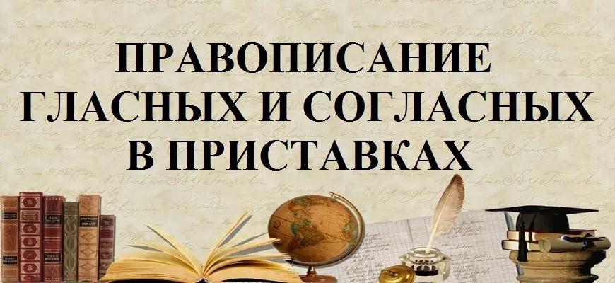 Правописание гласных и согласных в приставках