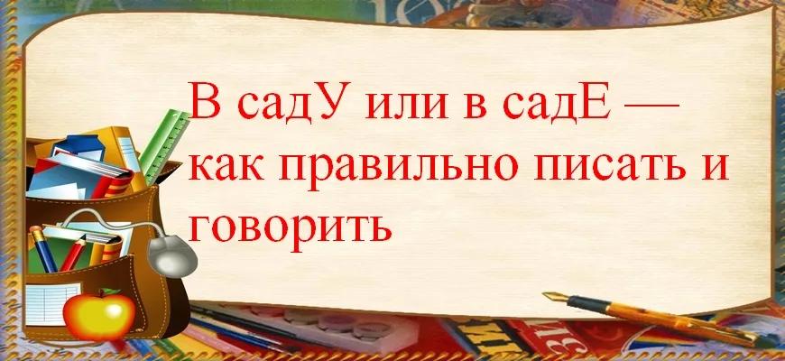В садУ или в садЕ — как правильно писать и говорить