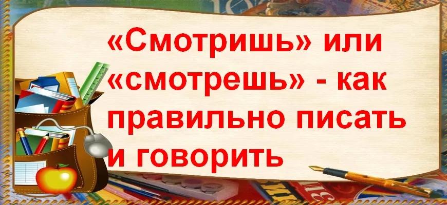 «Смотришь» или «смотрешь» - как правильно писать и говорить