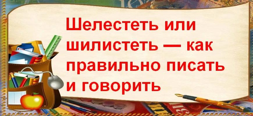 Шелестеть или шилистеть — как правильно писать и говорить