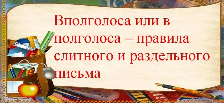 Вполголоса или в полголоса – правила слитного и раздельного письма
