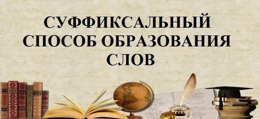 Суффиксальный способ образования слов в русском языке – примеры