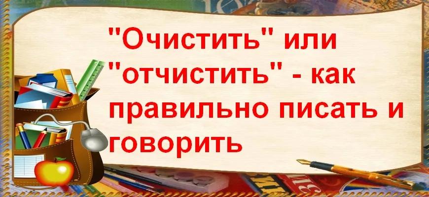 "Очистить" или "отчистить" - как правильно писать и говорить