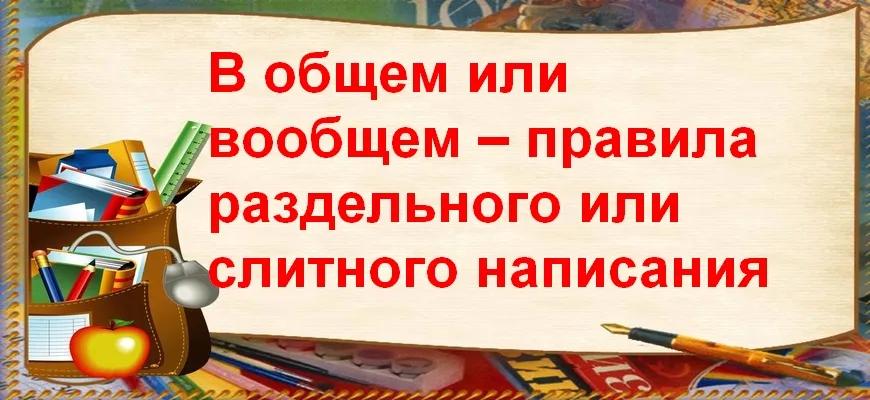 В общем или вообщем – правила раздельного или слитного написания