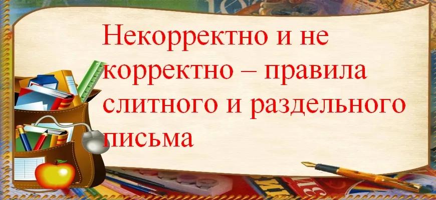Некорректно и не корректно – правила слитного и раздельного письма