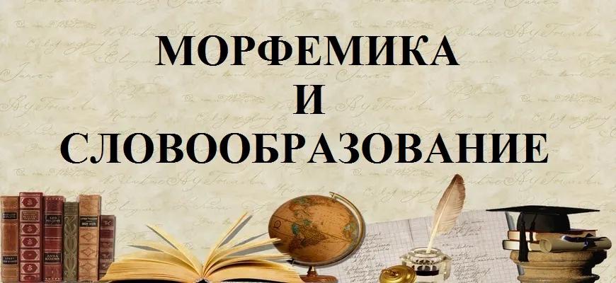 Морфемика и словообразование – правила и нормы русского языка