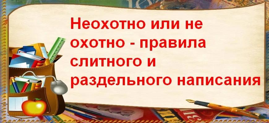 "Неохотно" или "не охотно" - правила слитного и раздельного написания