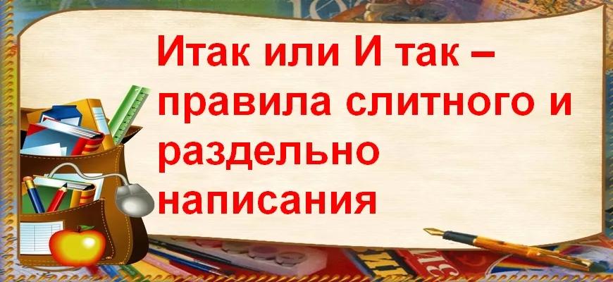 Итак или И так – правила слитного и раздельно написания