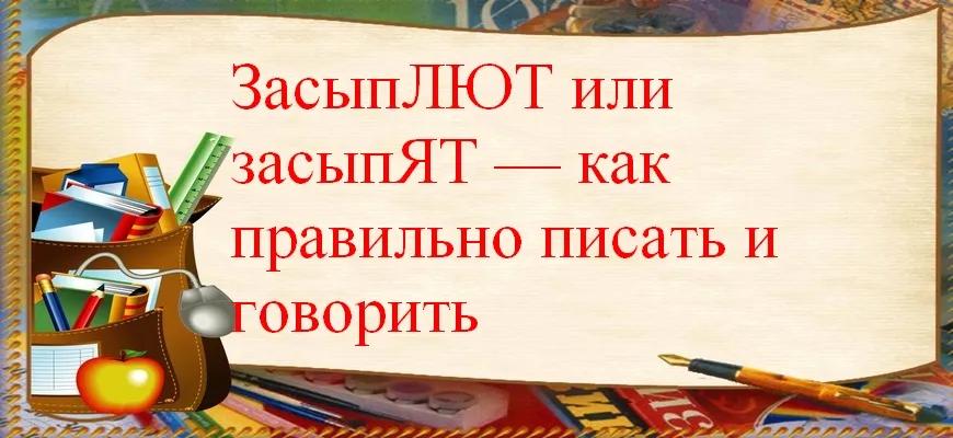 ЗасыпЛЮТ или засыпЯТ — как правильно писать и говорить