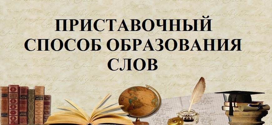 Приставочный способ образования слов в русском языке – примеры