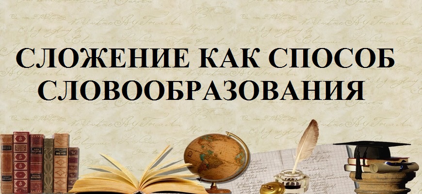 Сложение как способ словообразования в русском языке